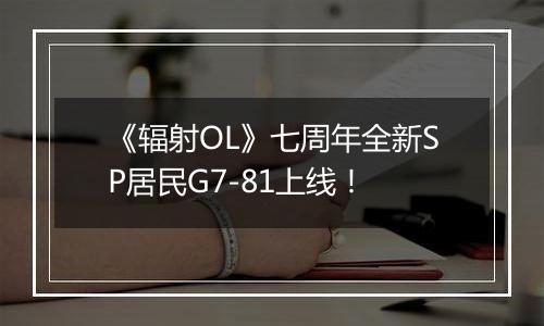 《辐射OL》七周年全新SP居民G7-81上线！