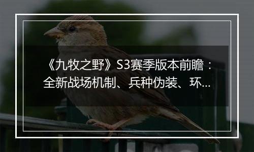 《九牧之野》S3赛季版本前瞻：全新战场机制、兵种伪装、环境变化与武将搭配自由度调整一览