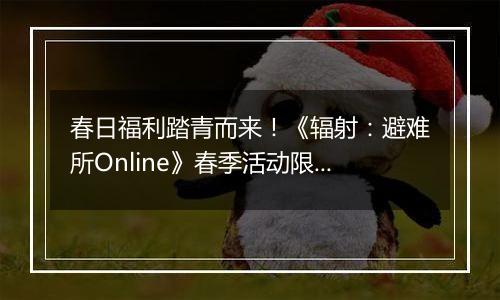 春日福利踏青而来！《辐射：避难所Online》春季活动限时开启