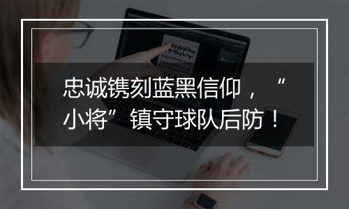 忠诚镌刻蓝黑信仰，“小将”镇守球队后防！