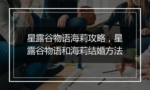 星露谷物语海莉攻略，星露谷物语和海莉结婚方法