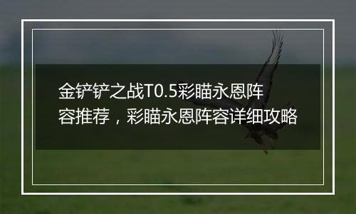 金铲铲之战T0.5彩瞄永恩阵容推荐，彩瞄永恩阵容详细攻略