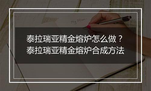 泰拉瑞亚精金熔炉怎么做？泰拉瑞亚精金熔炉合成方法