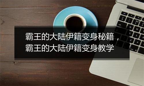 霸王的大陆伊籍变身秘籍，霸王的大陆伊籍变身教学