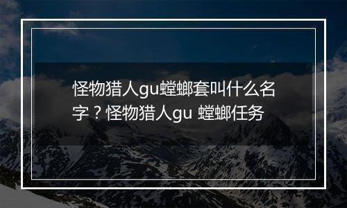 怪物猎人gu螳螂套叫什么名字？怪物猎人gu 螳螂任务