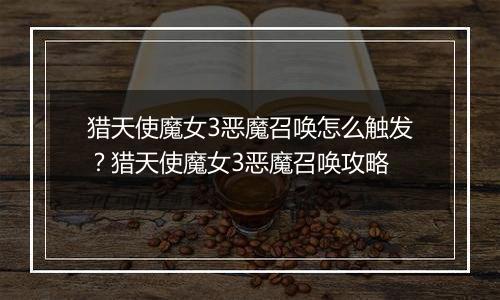 猎天使魔女3恶魔召唤怎么触发？猎天使魔女3恶魔召唤攻略