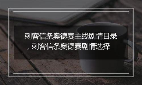 刺客信条奥德赛主线剧情目录，刺客信条奥德赛剧情选择