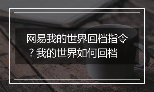 网易我的世界回档指令？我的世界如何回档