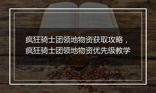 疯狂骑士团领地物资获取攻略，疯狂骑士团领地物资优先级教学