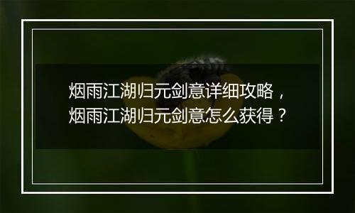 烟雨江湖归元剑意详细攻略，烟雨江湖归元剑意怎么获得？
