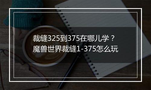 裁缝325到375在哪儿学？魔兽世界裁缝1-375怎么玩