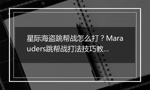 星际海盗跳帮战怎么打？Marauders跳帮战打法技巧教学攻略