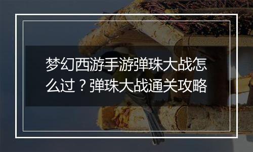 梦幻西游手游弹珠大战怎么过？弹珠大战通关攻略