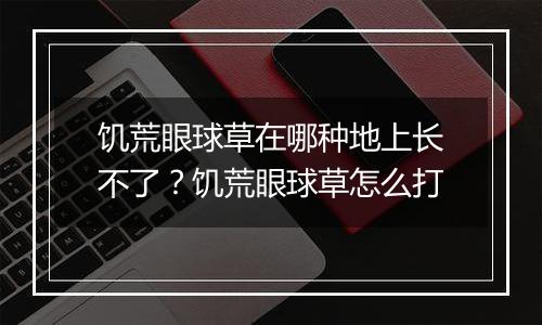 饥荒眼球草在哪种地上长不了？饥荒眼球草怎么打