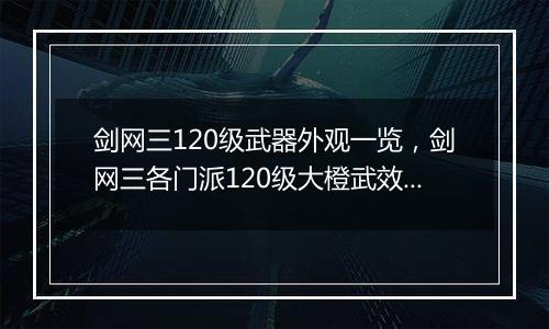 剑网三120级武器外观一览，剑网三各门派120级大橙武效果