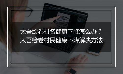 太吾绘卷村名健康下降怎么办？太吾绘卷村民健康下降解决方法