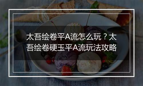 太吾绘卷平A流怎么玩？太吾绘卷硬玉平A流玩法攻略