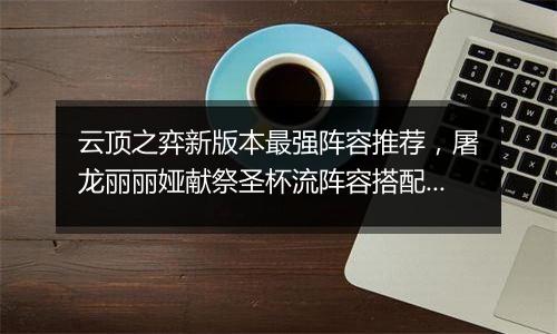 云顶之弈新版本最强阵容推荐，屠龙丽丽娅献祭圣杯流阵容搭配教学