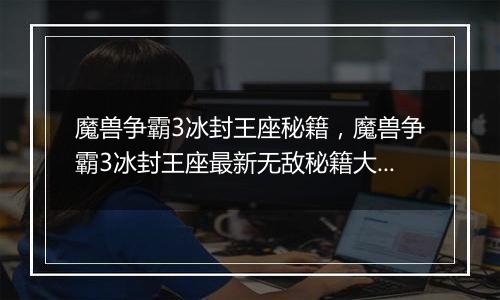 魔兽争霸3冰封王座秘籍，魔兽争霸3冰封王座最新无敌秘籍大全
