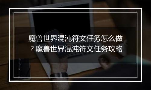 魔兽世界混沌符文任务怎么做？魔兽世界混沌符文任务攻略