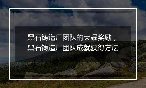 黑石铸造厂团队的荣耀奖励，黑石铸造厂团队成就获得方法