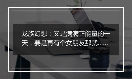 龙族幻想：又是满满正能量的一天，要是再有个女朋友那就……