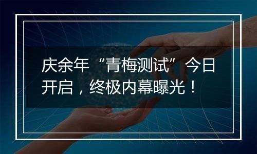 庆余年“青梅测试”今日开启，终极内幕曝光！