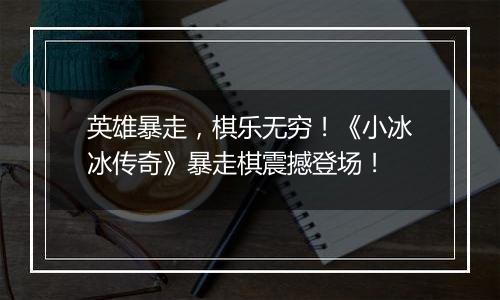英雄暴走，棋乐无穷！《小冰冰传奇》暴走棋震撼登场！