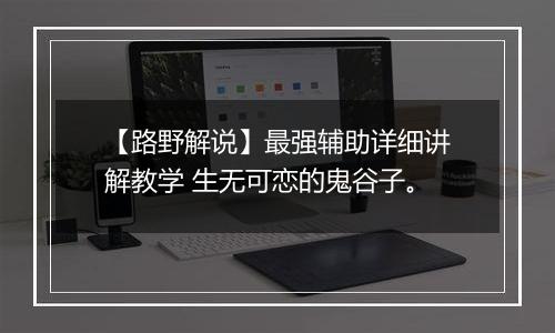 【路野解说】最强辅助详细讲解教学 生无可恋的鬼谷子。