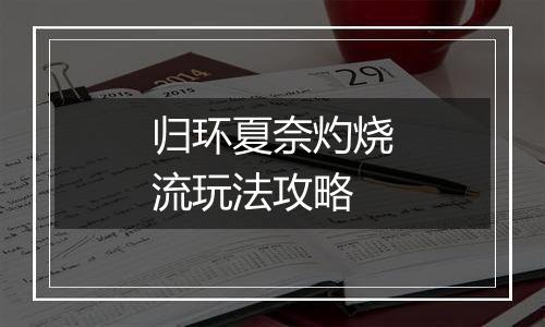归环夏奈灼烧流玩法攻略