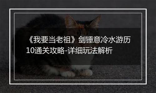 《我要当老祖》剑锤意冷水游历10通关攻略-详细玩法解析