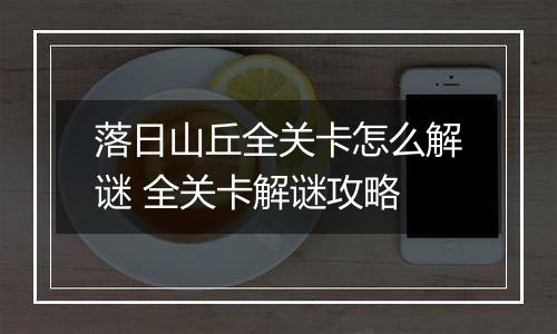 落日山丘全关卡怎么解谜 全关卡解谜攻略