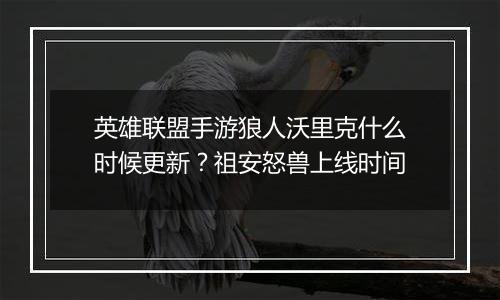 英雄联盟手游狼人沃里克什么时候更新？祖安怒兽上线时间