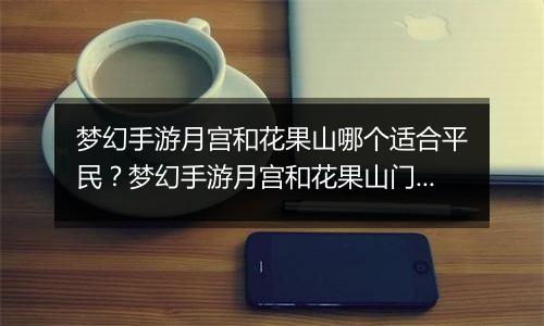 梦幻手游月宫和花果山哪个适合平民？梦幻手游月宫和花果山门派选择推荐
