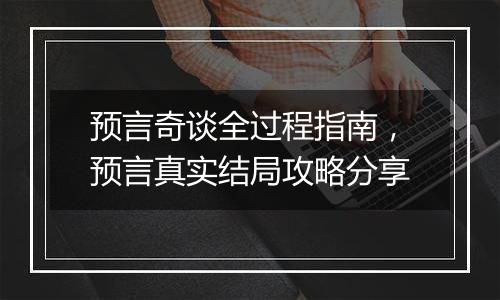 预言奇谈全过程指南，预言真实结局攻略分享