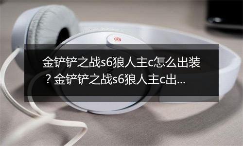 金铲铲之战s6狼人主c怎么出装？金铲铲之战s6狼人主c出装攻略