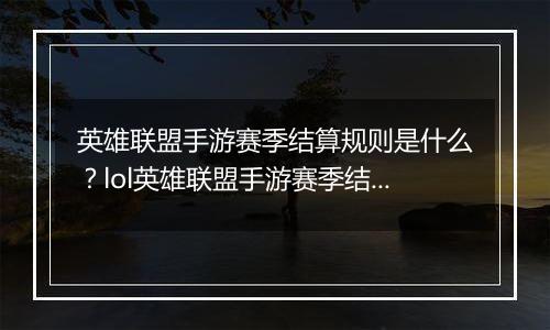 英雄联盟手游赛季结算规则是什么？lol英雄联盟手游赛季结算规则介绍