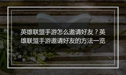 英雄联盟手游怎么邀请好友？英雄联盟手游邀请好友的方法一览