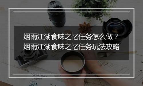 烟雨江湖食味之忆任务怎么做？烟雨江湖食味之忆任务玩法攻略