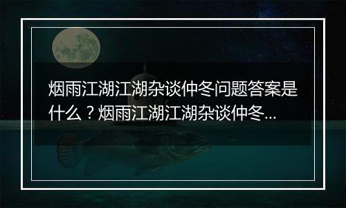 烟雨江湖江湖杂谈仲冬问题答案是什么？烟雨江湖江湖杂谈仲冬答案一览