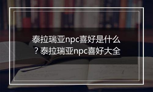 泰拉瑞亚npc喜好是什么？泰拉瑞亚npc喜好大全