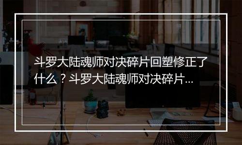 斗罗大陆魂师对决碎片回塑修正了什么？斗罗大陆魂师对决碎片回塑最新攻略
