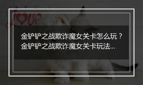 金铲铲之战欺诈魔女关卡怎么玩？金铲铲之战欺诈魔女关卡玩法攻略