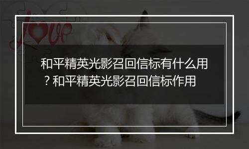 和平精英光影召回信标有什么用？和平精英光影召回信标作用