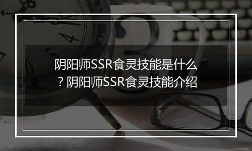 阴阳师SSR食灵技能是什么？阴阳师SSR食灵技能介绍