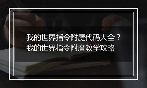 我的世界指令附魔代码大全？我的世界指令附魔教学攻略