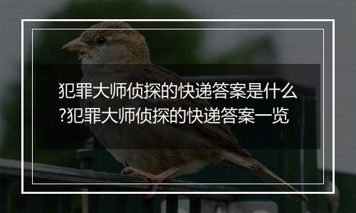 犯罪大师侦探的快递答案是什么?犯罪大师侦探的快递答案一览