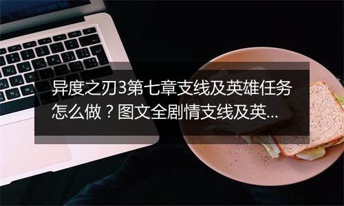异度之刃3第七章支线及英雄任务怎么做？图文全剧情支线及英雄任务流程攻略