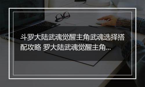 斗罗大陆武魂觉醒主角武魂选择搭配攻略 罗大陆武魂觉醒主角武魂怎么搭配？