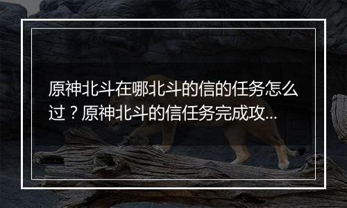 原神北斗在哪北斗的信的任务怎么过？原神北斗的信任务完成攻略